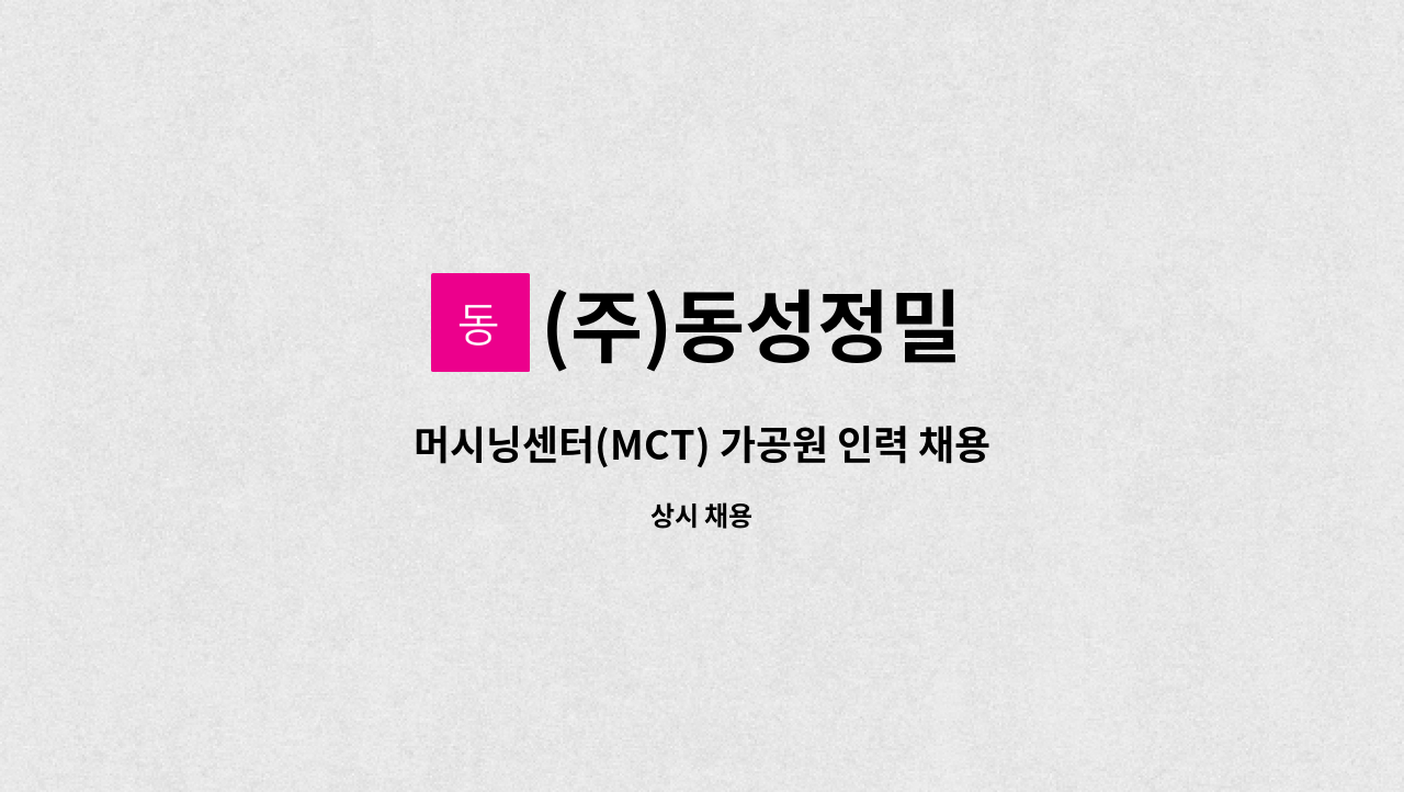(주)동성정밀 : 머시닝센터(MCT) 가공원 인력 채용공고 | 더팀스 머시닝센터(MCT) 가공원 인력 채용공고 by (주)동성정밀