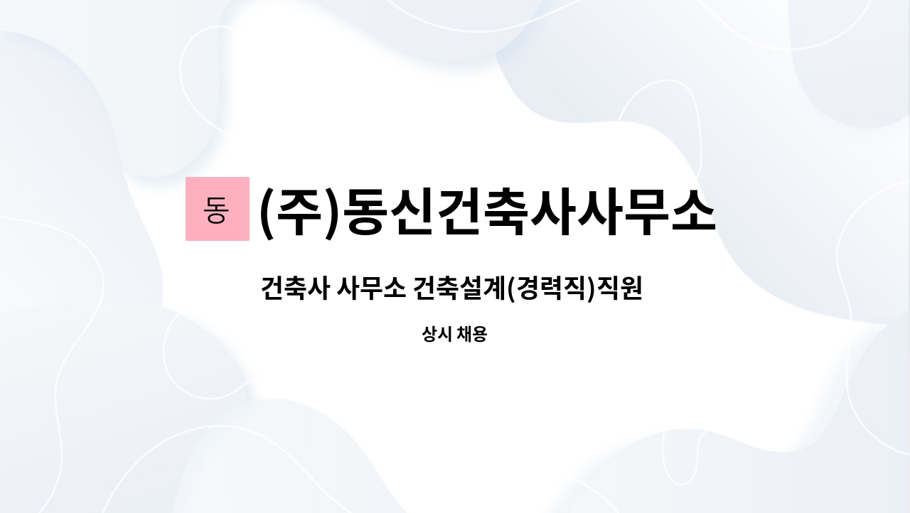 (주)동신건축사사무소 : 건축사 사무소 건축설계(경력직)직원 모집 | 더팀스 건축사 사무소 건축설계(경력직)직원 모집 by (주)동신건축사사무소