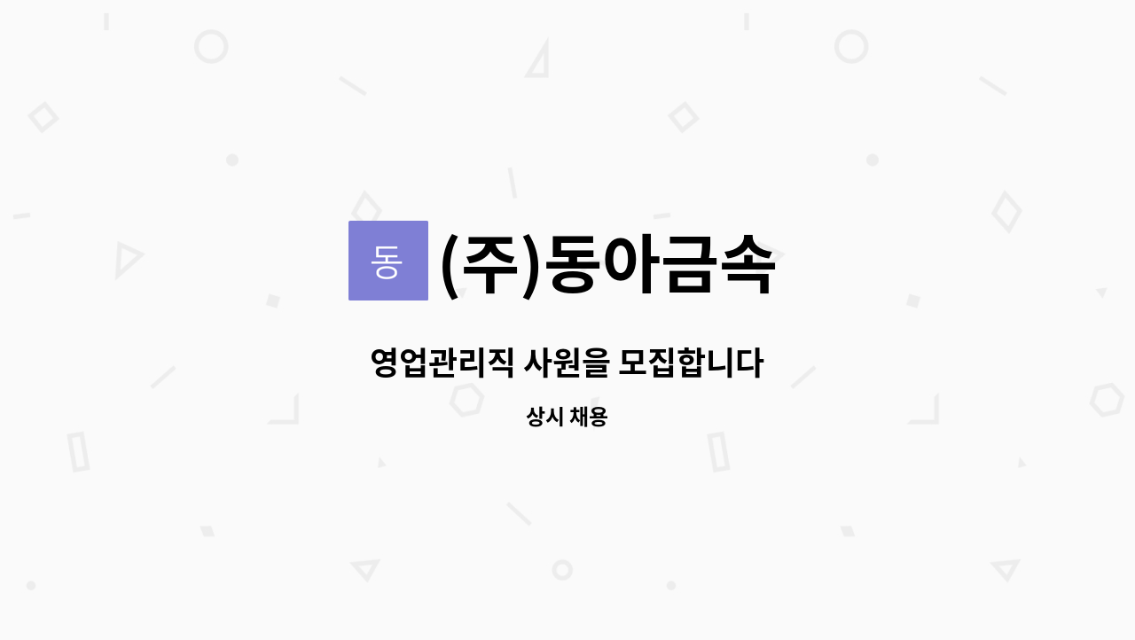 (주)동아금속 : 영업관리직 사원을 모집합니다 | 더팀스 영업관리직 사원을 모집합니다 by (주)동아금속