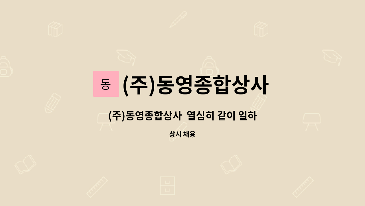 (주)동영종합상사 : (주)동영종합상사 열심히 같이 일하실분 모집합니다. | 더팀스 (주)동영종합상사  열심히 같이 일하실분 모집합니다. by (주)... 