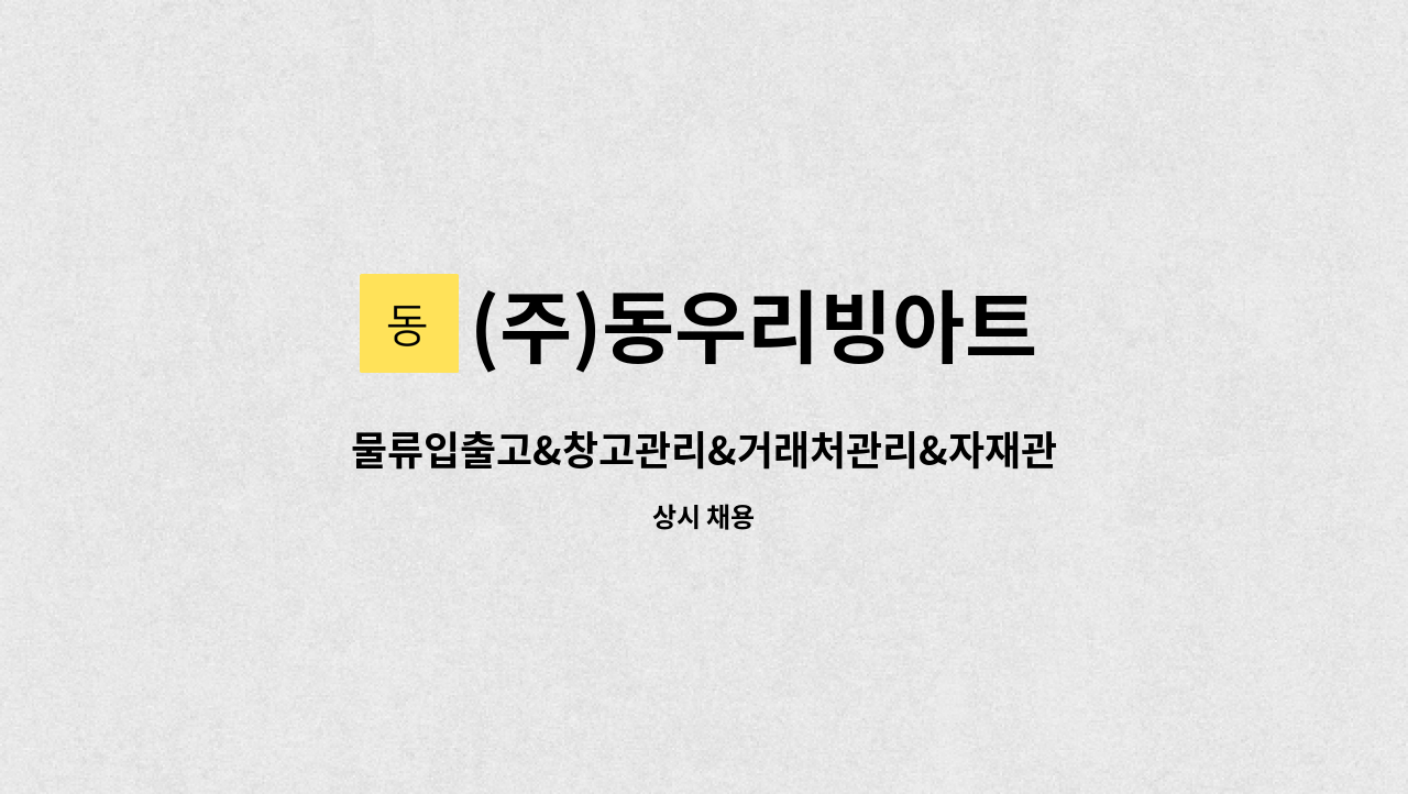 (주)동우리빙아트 : 물류입출고&창고관리&거래처관리&자재관리 업무 담당자 모집 | 더팀스 물류입출고&창고관리&거래처관리&자재관리 업무... 