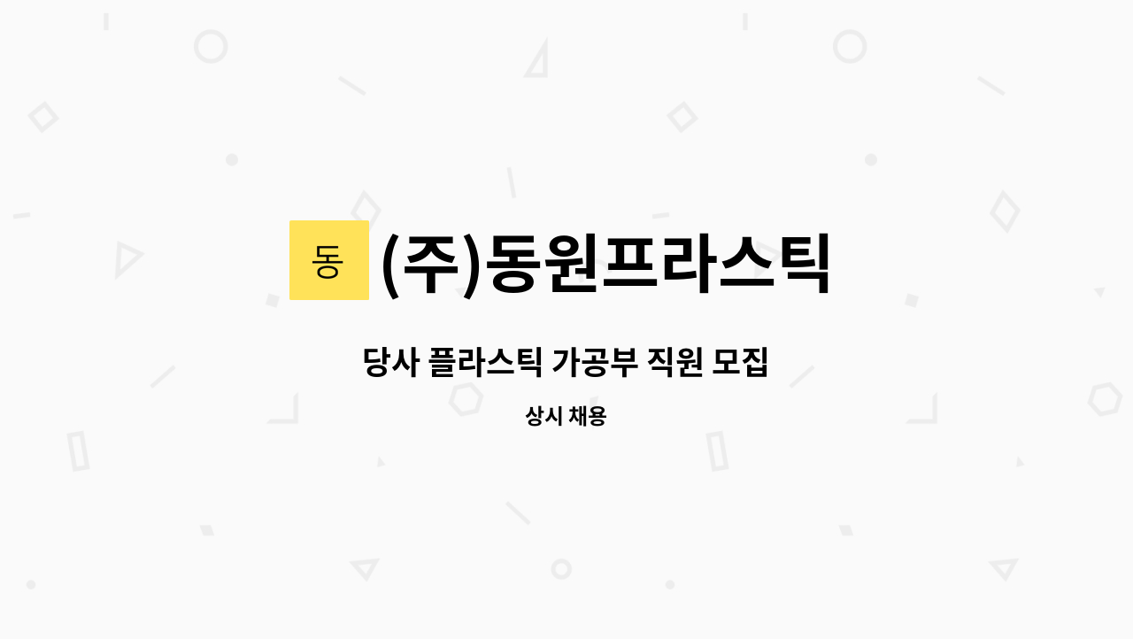 (주)동원프라스틱 : 당사 플라스틱 가공부 직원 모집 | 더팀스 당사 플라스틱 가공부 직원 모집 by (주)동원프라스틱