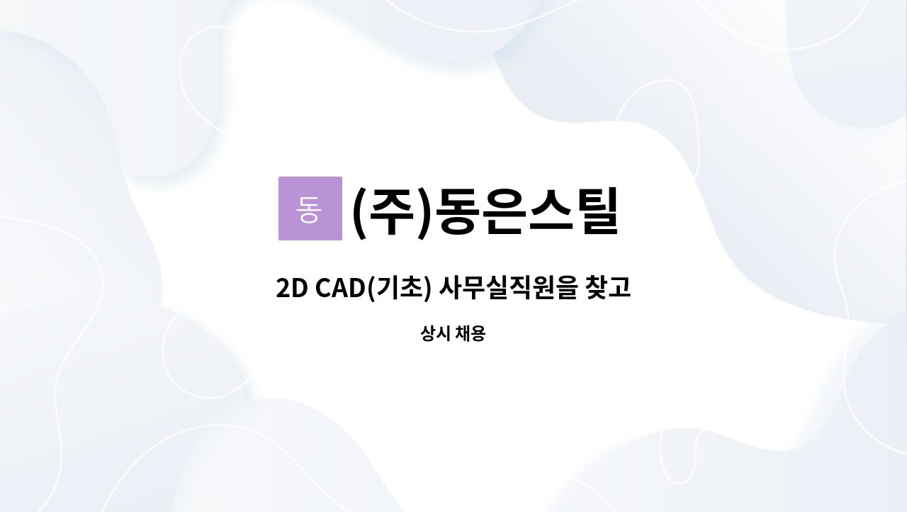 (주)동은스틸 : 2D CAD(기초) 사무실직원을 찾고 있습니다 | 더팀스 2D CAD(기초) 사무실직원을 찾고 있습니다 by (주)동은스틸