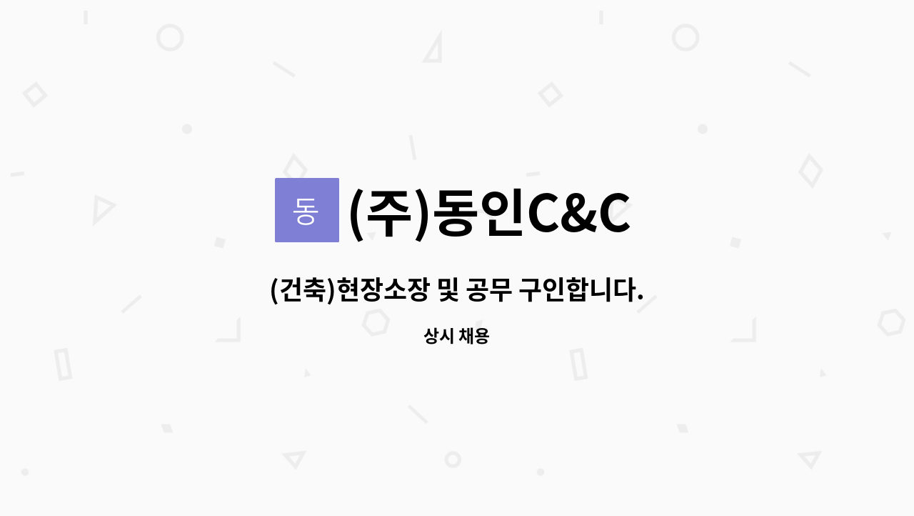 (주)동인C&C : (건축)현장소장 및 공무 구인합니다. | 더팀스 (건축)현장소장 및 공무 구인합니다. by (주)동인C&C