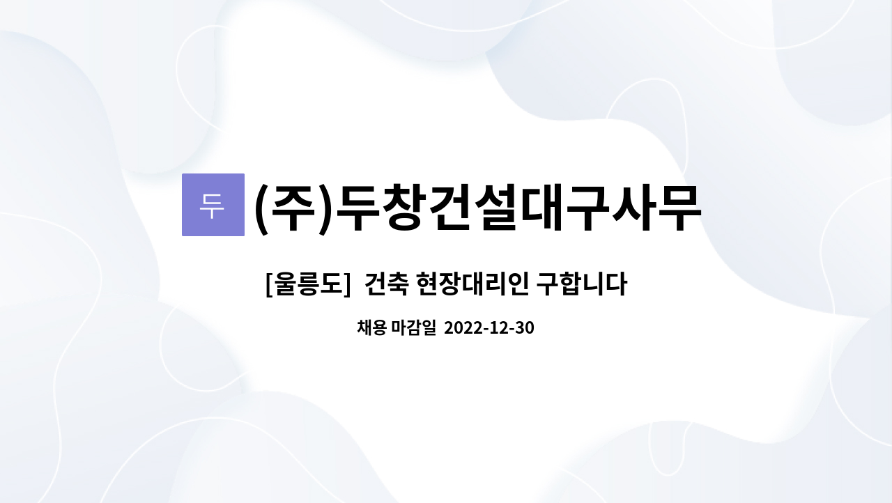 (주)두창건설대구사무소 : [울릉도] 건축 현장대리인 구합니다. | 더팀스 [울릉도]  건축 현장대리인 구합니다. by (주)두창건설대구사무소