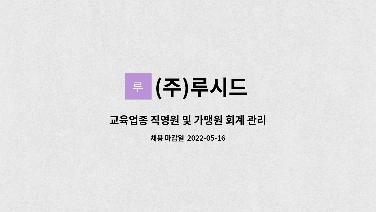 (주)루시드 : 교육업종 직영원 및 가맹원 회계 관리 경력자를 찾습니다. | 더팀스 교육업종 직영원 및 가맹원 회계 관리 경력자를 찾습니다. by... 