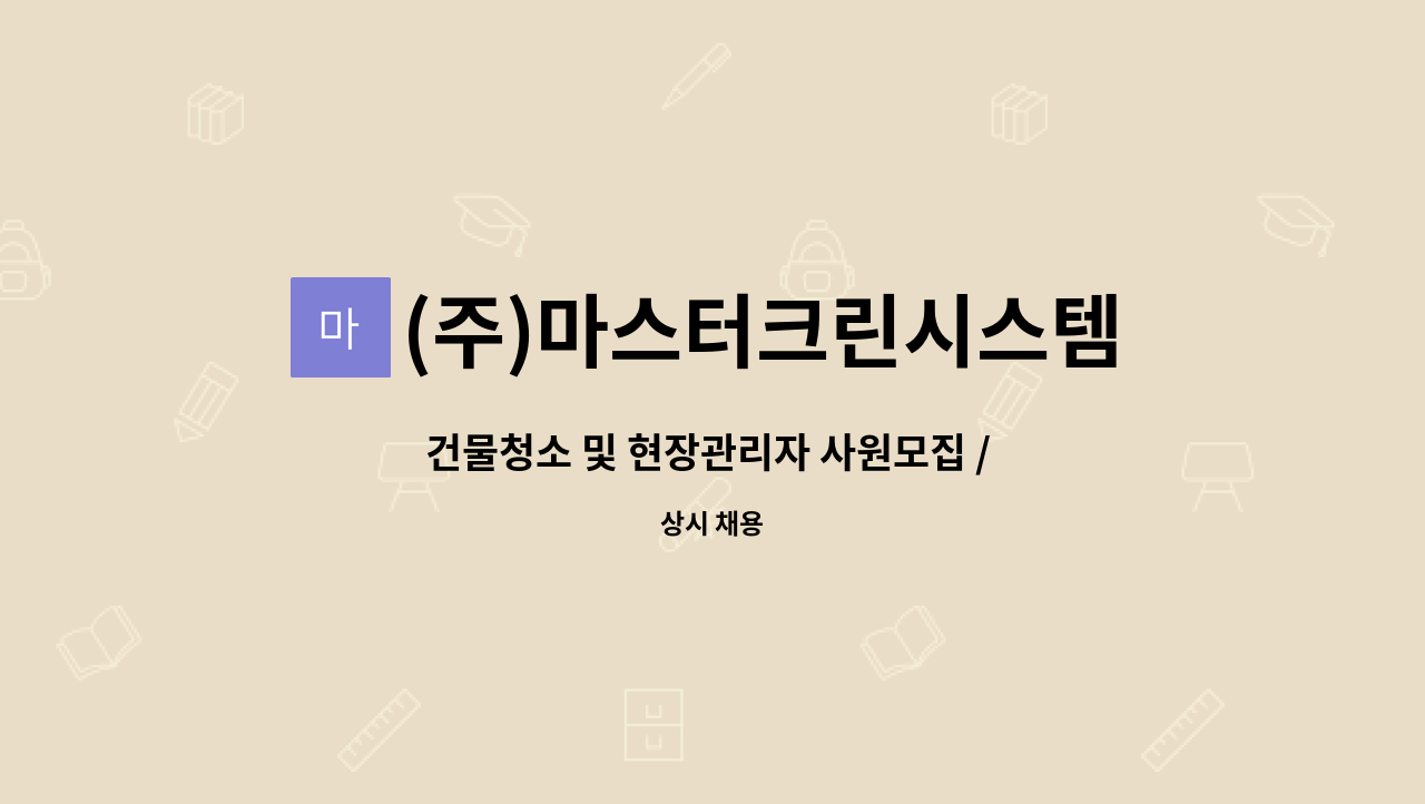 (주)마스터크린시스템 : 건물청소 및 현장관리자 사원모집... 건물청소 및 현장관리자 사원모집 / ★  청소업무 경력자우대 by (주)마스터크린시스템