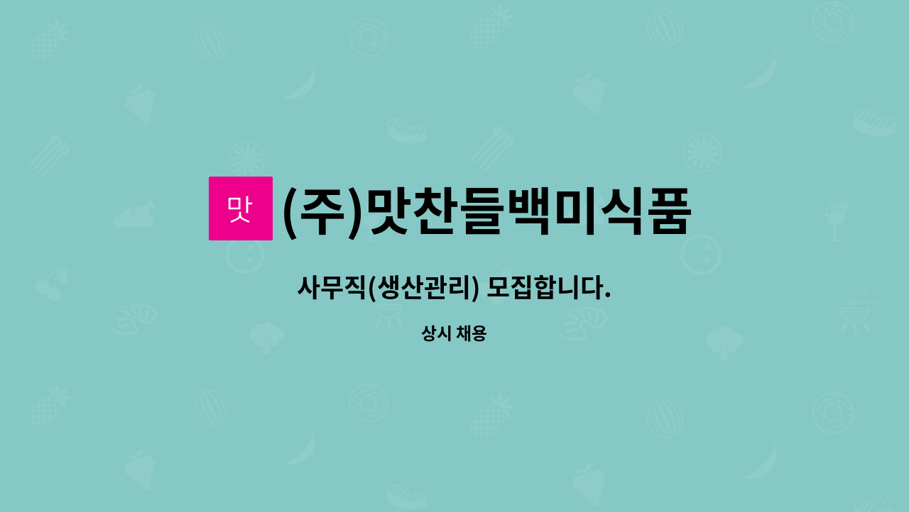 (주)맛찬들백미식품 : 사무직(생산관리) 모집합니다. | 더팀스 사무직(생산관리) 모집합니다. by (주)맛찬들백미식품