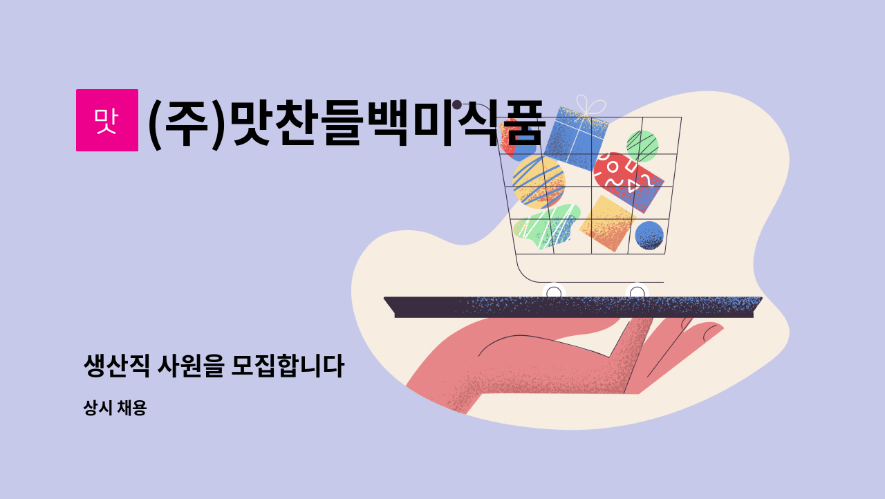 (주)맛찬들백미식품 : 생산직 사원을 모집합니다 | 더팀스 생산직 사원을 모집합니다 by (주)맛찬들백미식품
