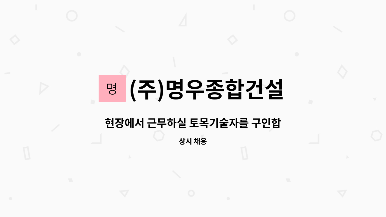 (주)명우종합건설 : 현장에서 근무하실 토목기술자를 구인합니다. | 더팀스 현장에서 근무하실 토목기술자를 구인합니다. by (주)명우종합건설
