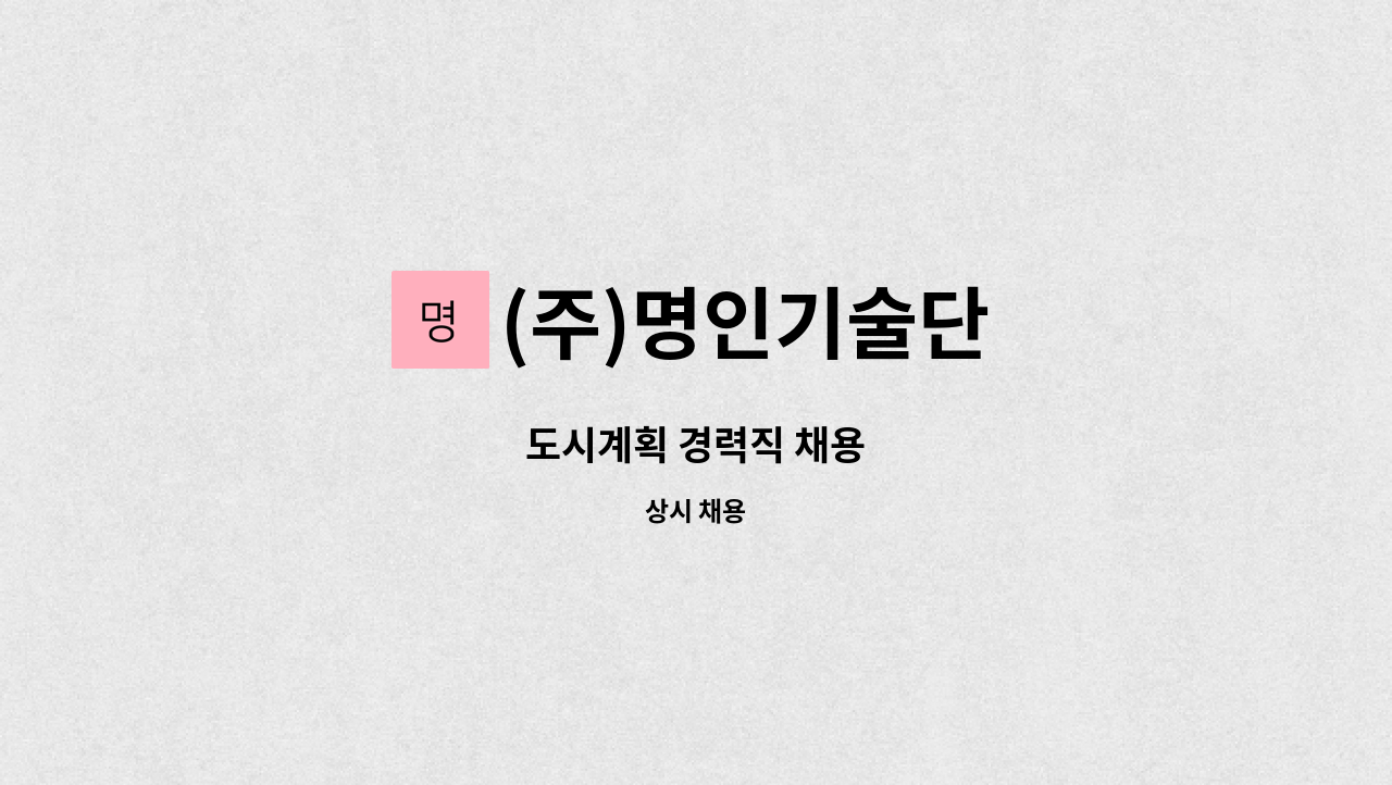 (주)명인기술단 : 도시계획 경력직 채용 | 더팀스 도시계획 경력직 채용 by (주)명인기술단