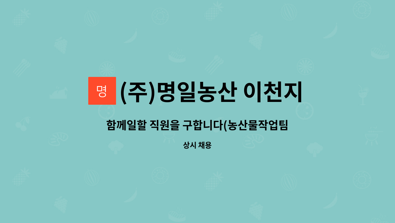 (주)명일농산 이천지점 : 함께일할 직원을 구합니다(농산물작업팀) | 더팀스 함께일할 직원을 구합니다(농산물작업팀) by (주)명일농산 이천지점