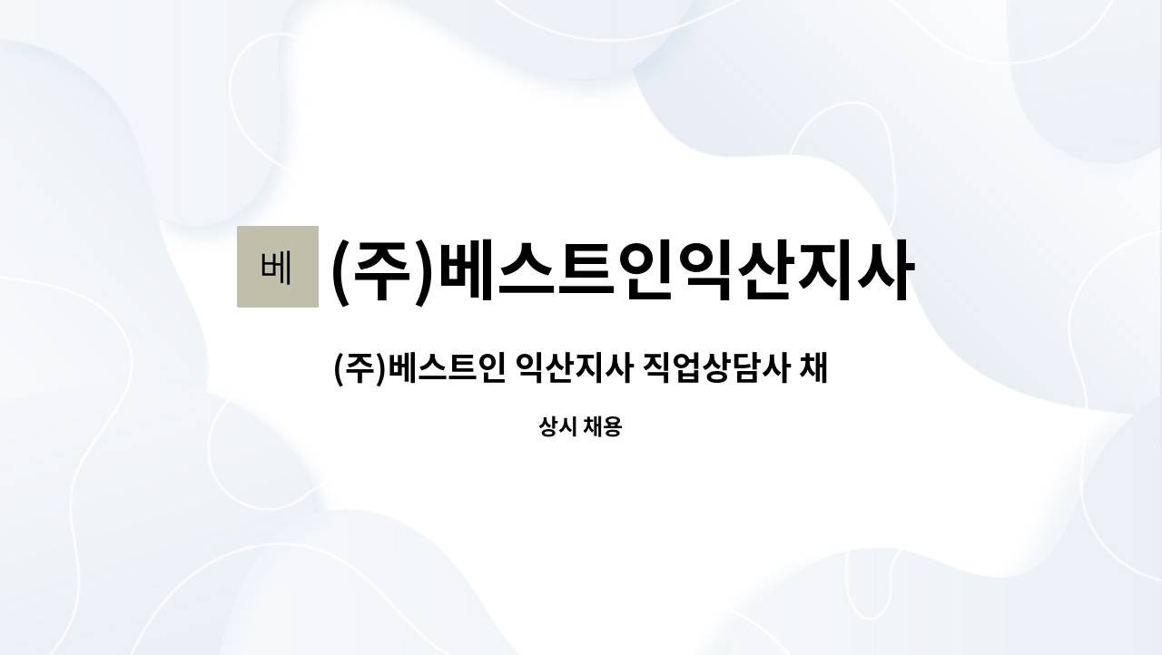 (주)베스트인익산지사 : (주)베스트인 익산지사 직업상담사 채용(22년... (주)베스트인 익산지사 직업상담사 채용(22년 국민취업지원제도 담당자)... 