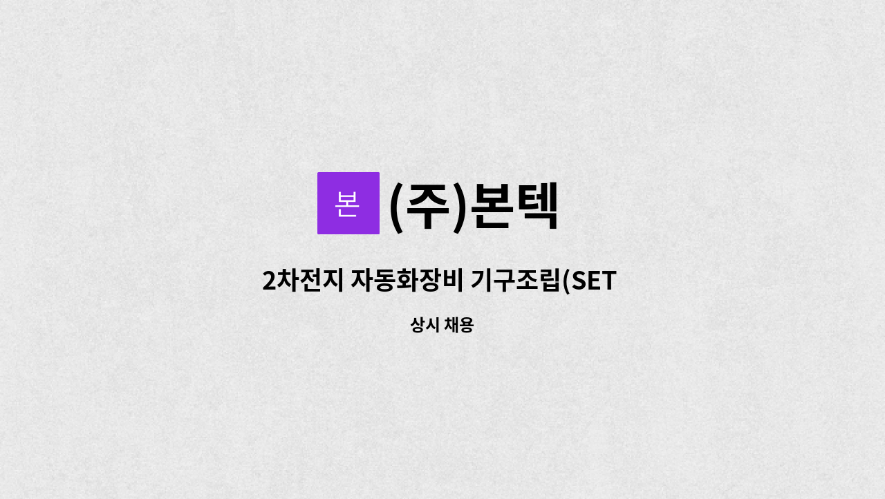 (주)본텍 : 2차전지 자동화장비 기구조립(SET UP)분야 경력직 채용 | 더팀스 2차전지 자동화장비 기구조립(SET UP)분야 경력직 채용 by (주)본텍