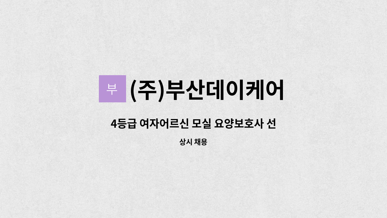 (주)부산데이케어 : 4등급 여자어르신 모실 요양보호사 선생님 모집합니다. | 더팀스 4등급 여자어르신 모실 요양보호사 선생님 모집합니다. by... 