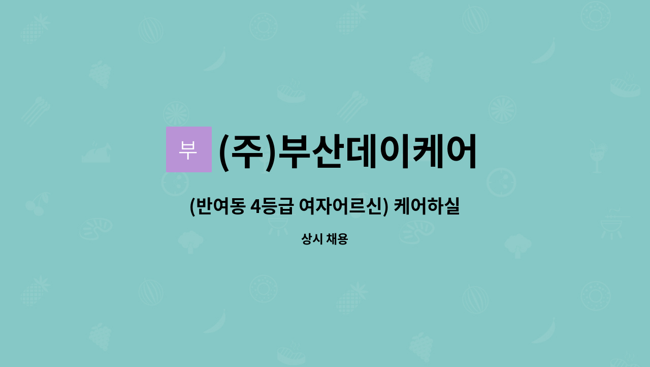 (주)부산데이케어 : (반여동 4등급 여자어르신) 케어하실 요양보호사 선생님 모집합니다. | 더팀스 (반여동 4등급 여자어르신) 케어하실... 
