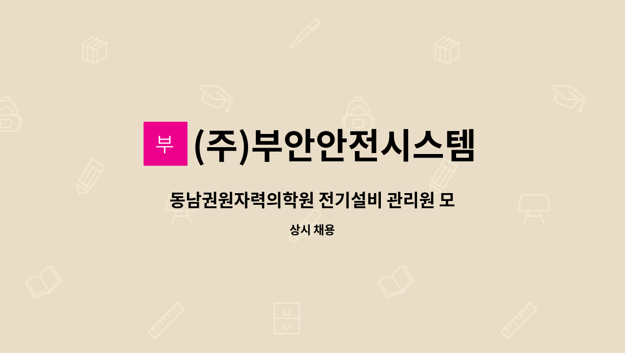 (주)부안안전시스템 : 동남권원자력의학원 전기설비 관리원 모집(3교대 근무) | 더팀스 동남권원자력의학원 전기설비 관리원 모집(3교대 근무) by... 
