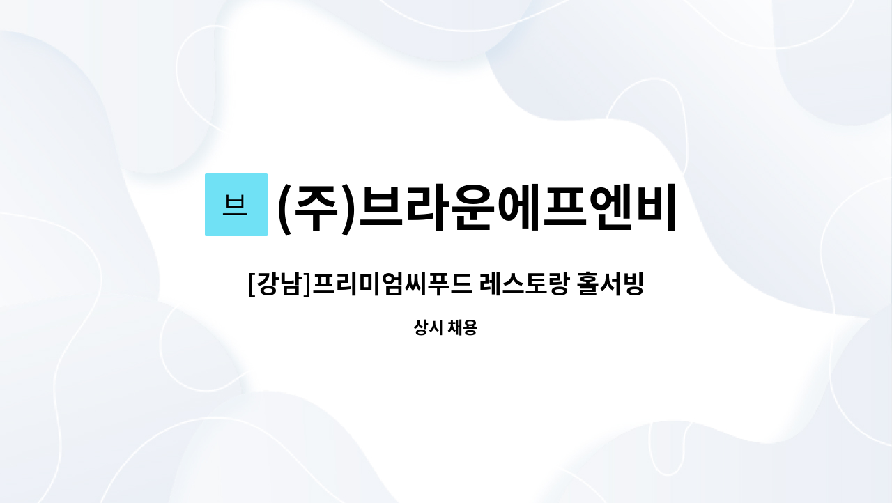 (주)브라운에프엔비 : [강남]프리미엄씨푸드 레스토랑 홀서빙 직원/아르바이트 모집 | 더팀스 [강남]프리미엄씨푸드 레스토랑 홀서빙 직원... 