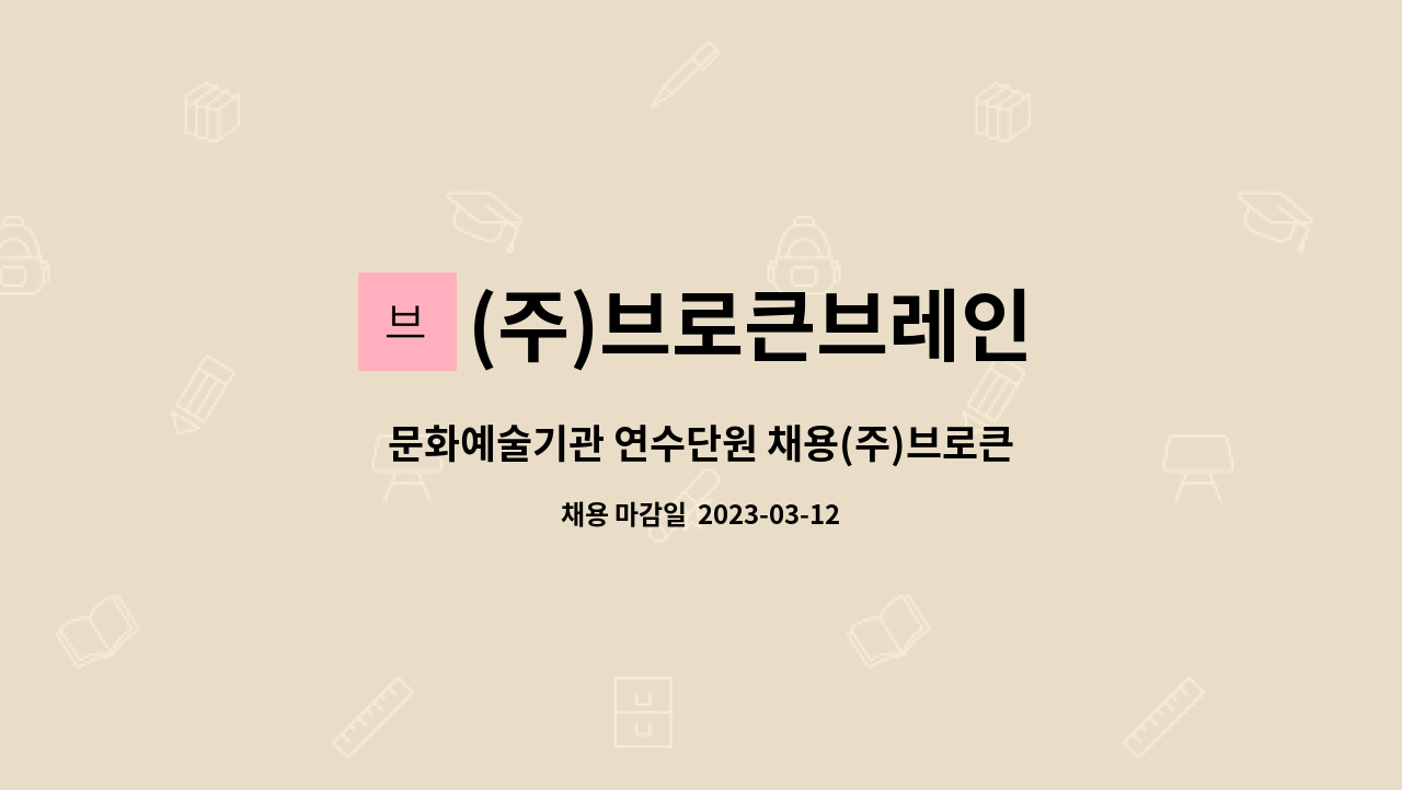 (주)브로큰브레인 : 문화예술기관 연수단원 채용(주)브로큰브레인 | 더팀스 문화예술기관 연수단원 채용(주)브로큰브레인 by (주)브로큰브레인