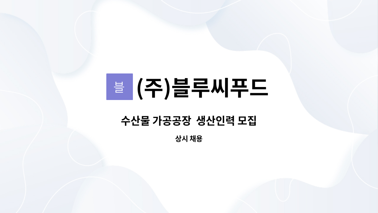 (주)블루씨푸드 : 수산물 가공공장 생산인력 모집 | 더팀스 수산물 가공공장  생산인력 모집 by (주)블루씨푸드