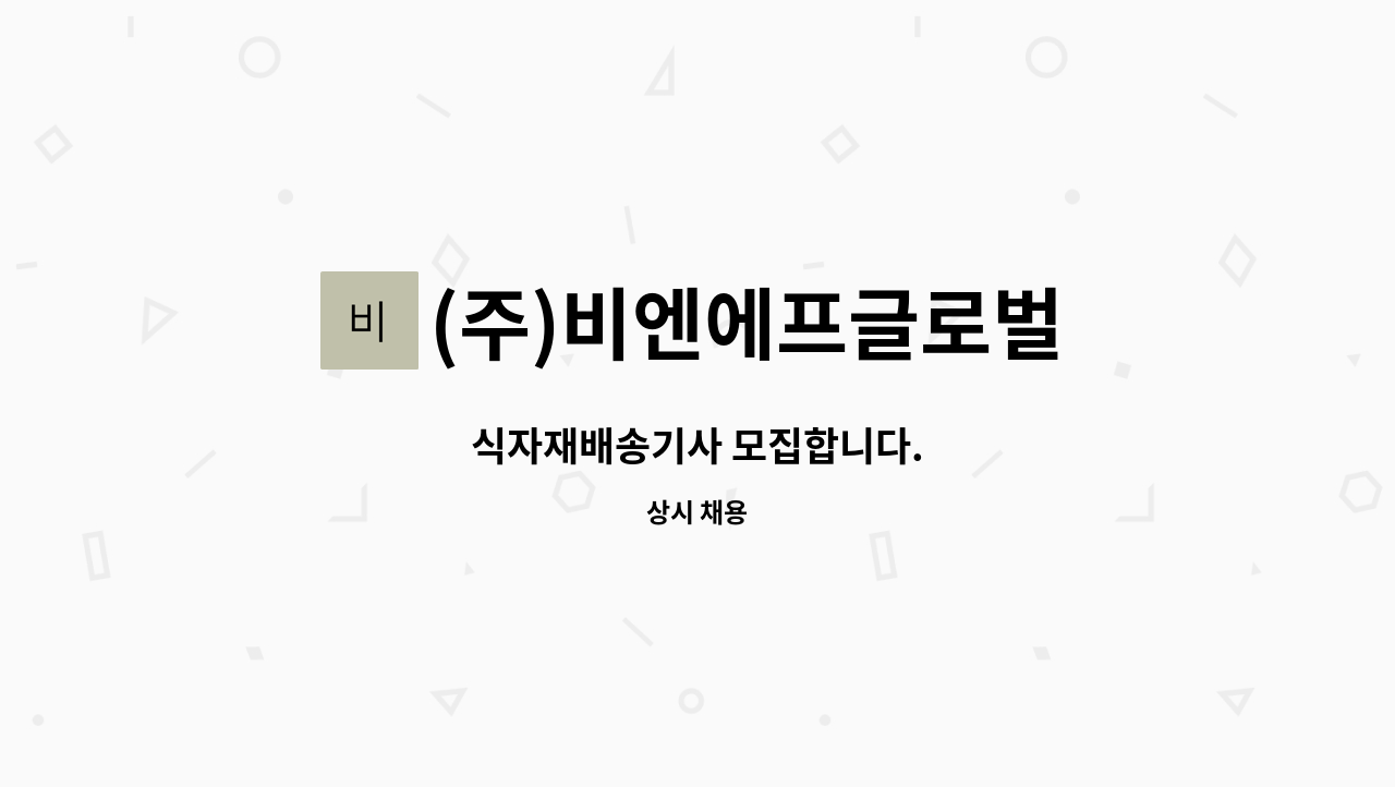 (주)비엔에프글로벌 : 식자재배송기사 모집합니다. | 더팀스 식자재배송기사 모집합니다. by (주)비엔에프글로벌