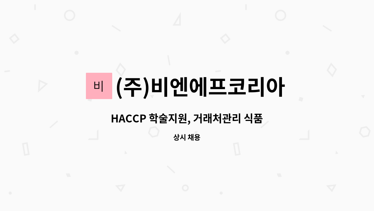 (주)비엔에프코리아 : HACCP 학술지원, 거래처관리 식품관련전공자... HACCP 학술지원, 거래처관리 식품관련전공자 채용 by (주)비엔에프코리아