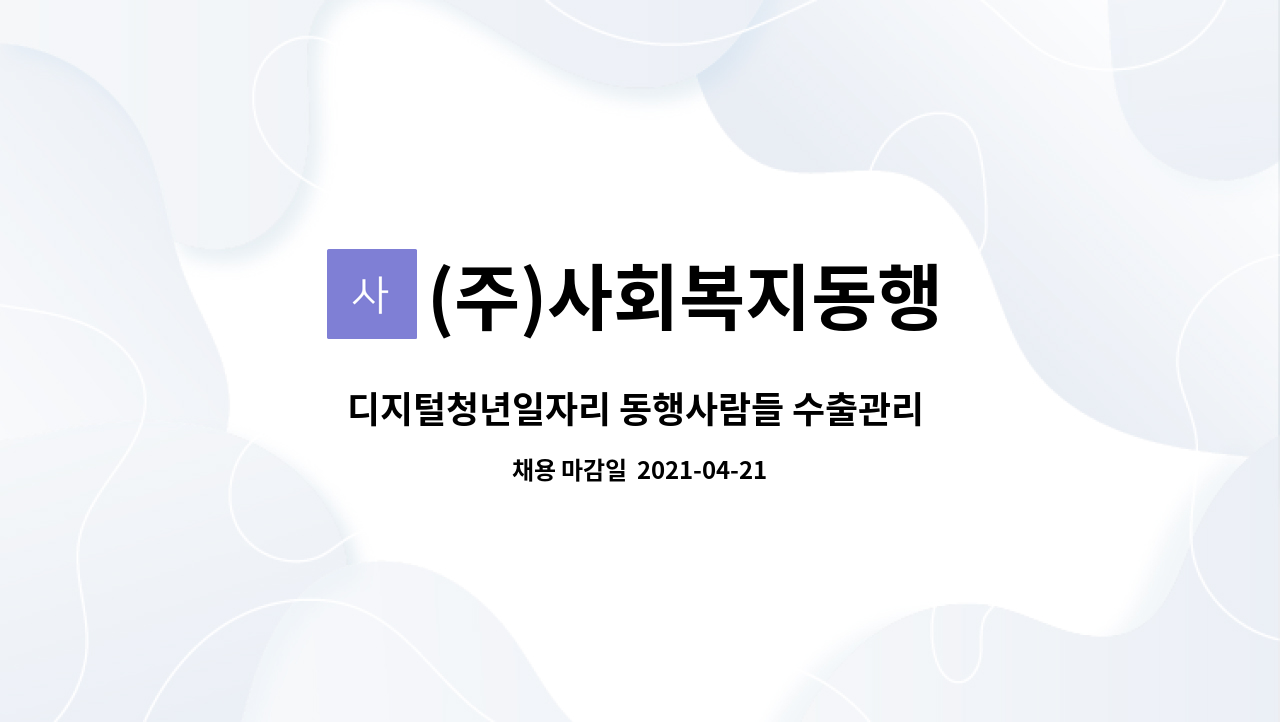 (주)사회복지동행 : 디지털청년일자리 동행사람들 수출관리 관리자 모집 | 더팀스 디지털청년일자리 동행사람들 수출관리 관리자 모집 by (주)... 