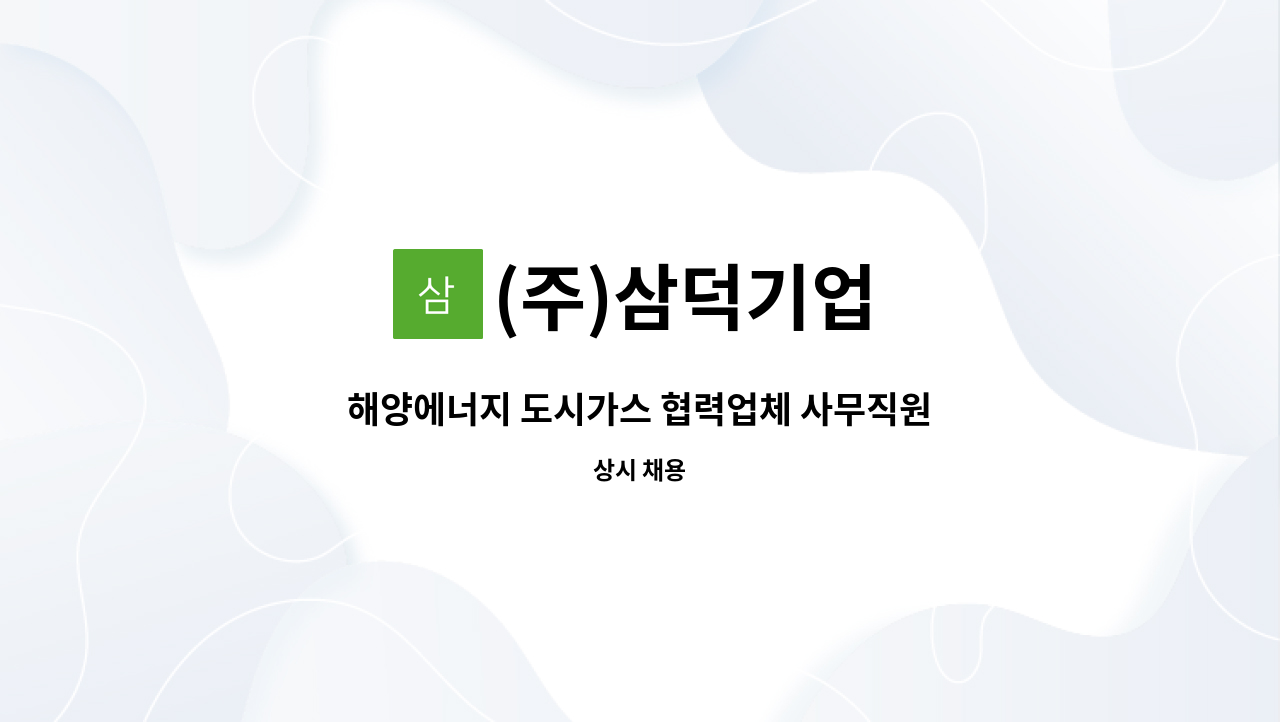 (주)삼덕기업 : 해양에너지 도시가스 협력업체 사무직원 구합니다 | 더팀스 해양에너지 도시가스 협력업체 사무직원 구합니다 by (주)삼덕기업