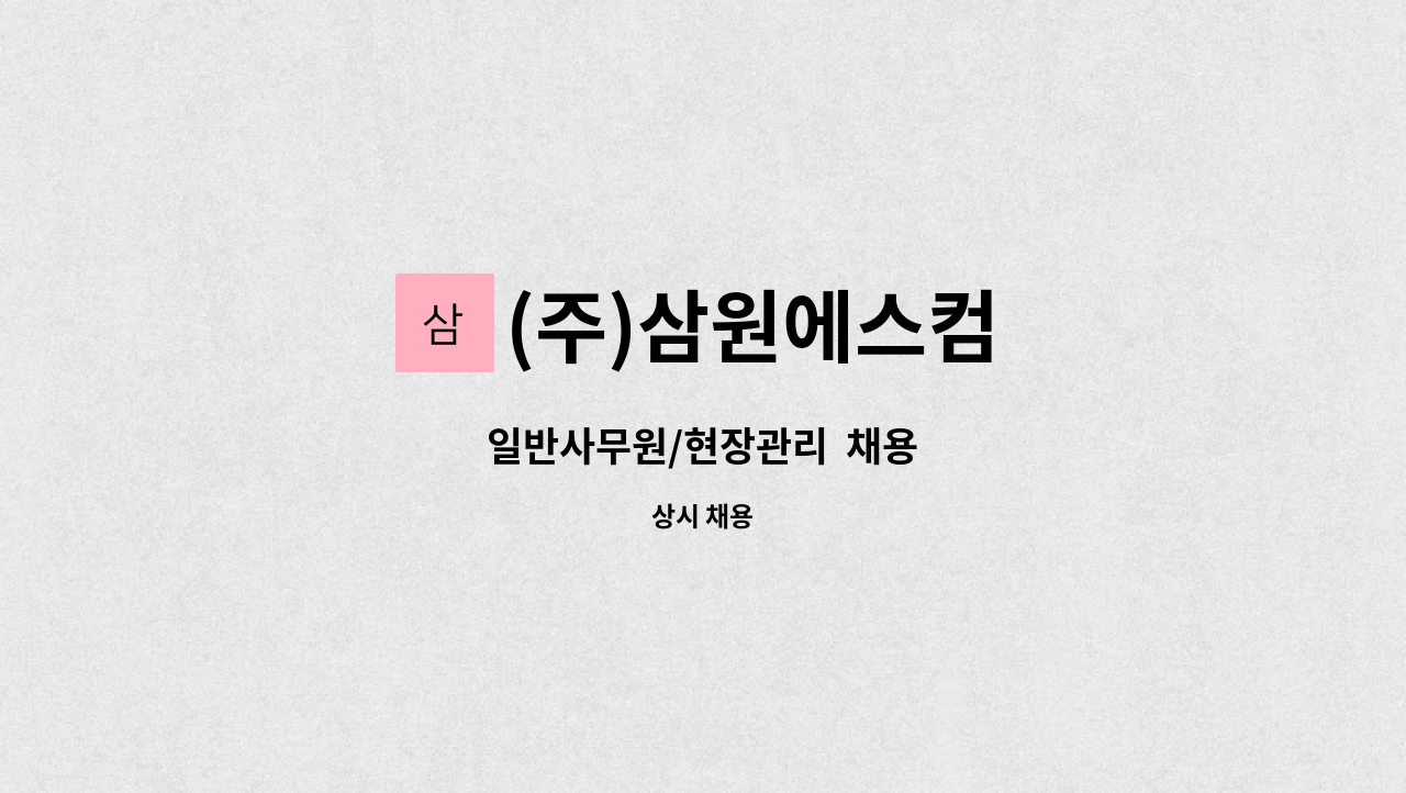 (주)삼원에스컴 : 일반사무원/현장관리 채용 | 더팀스 일반사무원/현장관리  채용 by (주)삼원에스컴