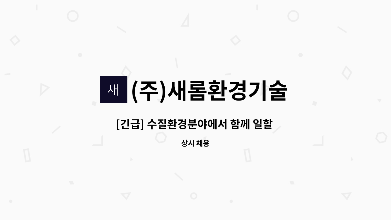 (주)새롬환경기술 : [긴급] 수질환경분야에서 함께 일할 분을 모십니다. | 더팀스 [긴급] 수질환경분야에서 함께 일할 분을 모십니다. by (주)... 