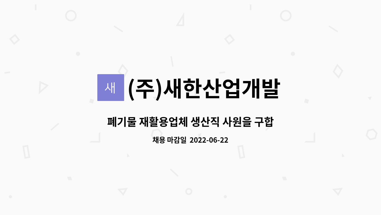 (주)새한산업개발 : 폐기물 재활용업체 생산직 사원을 구합니다 | 더팀스 폐기물 재활용업체 생산직 사원을 구합니다 by (주)새한산업개발
