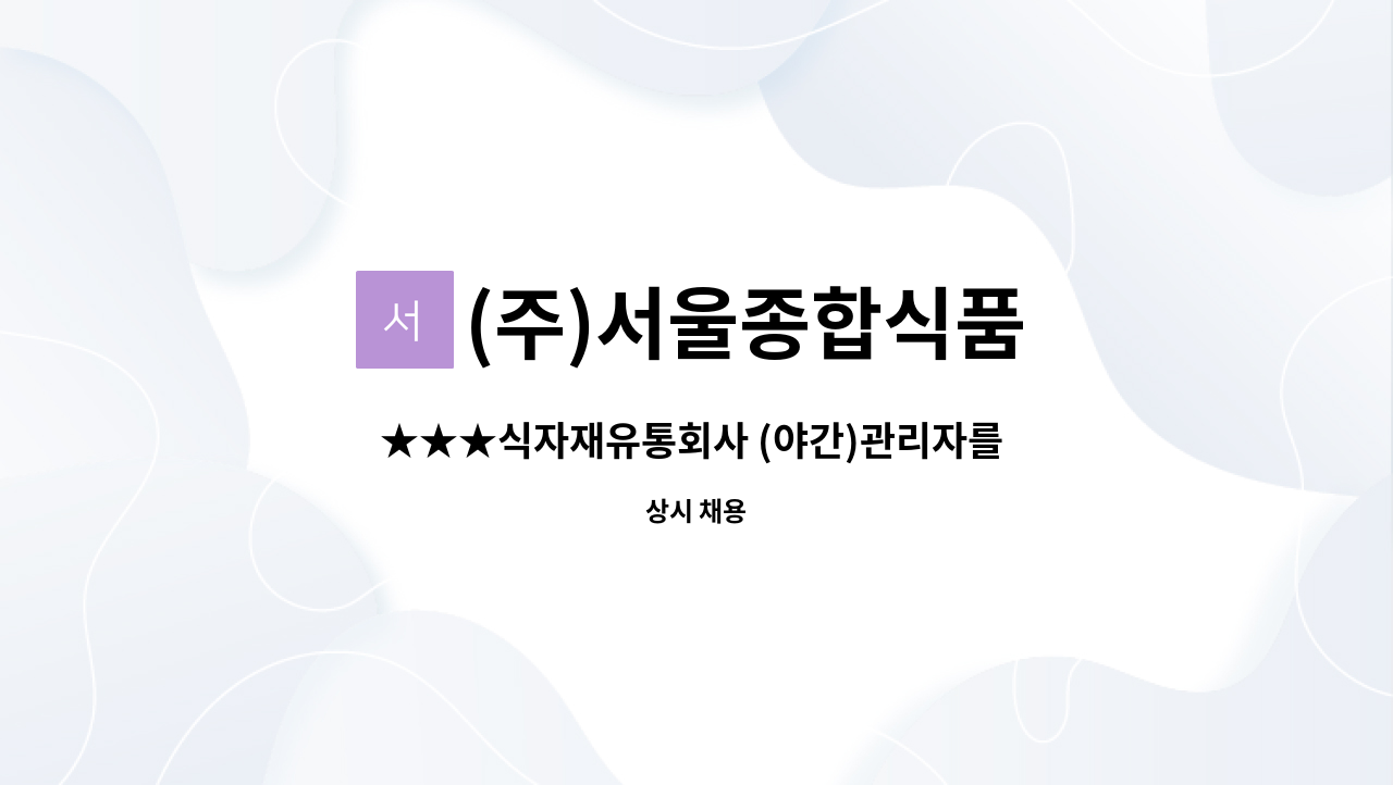 (주)서울종합식품 : ★★★식자재유통회사 (야간)관리자를 모십니다. ★★★ | 더팀스 ★★★식자재유통회사 (야간)관리자를 모십니다. ★★★ by... 