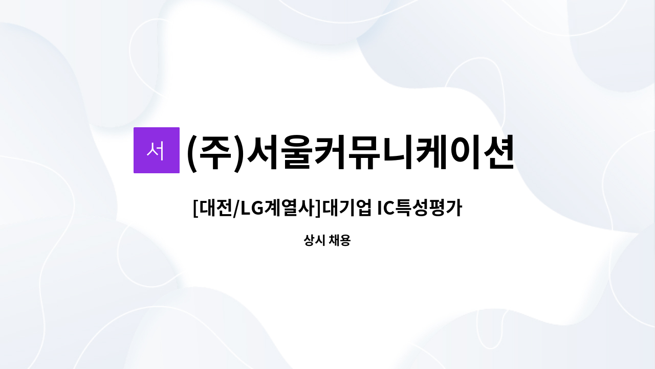 (주)서울커뮤니케이션 : [대전/LG계열사]대기업 IC특성평가 단순 테트스 업무 가능자 모집 (2명 / 주5일) | 더팀스 [대전/LG계열사]대기업... 