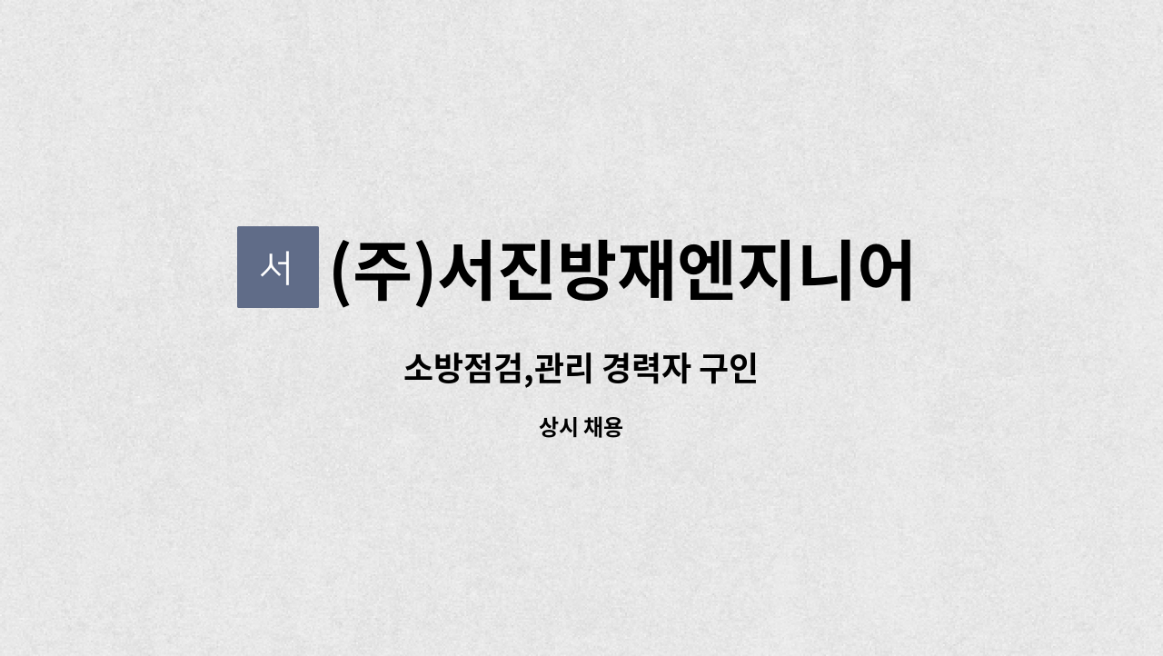 (주)서진방재엔지니어링 : 소방점검,관리 경력자 구인 | 더팀스 소방점검,관리 경력자 구인 by (주)서진방재엔지니어링