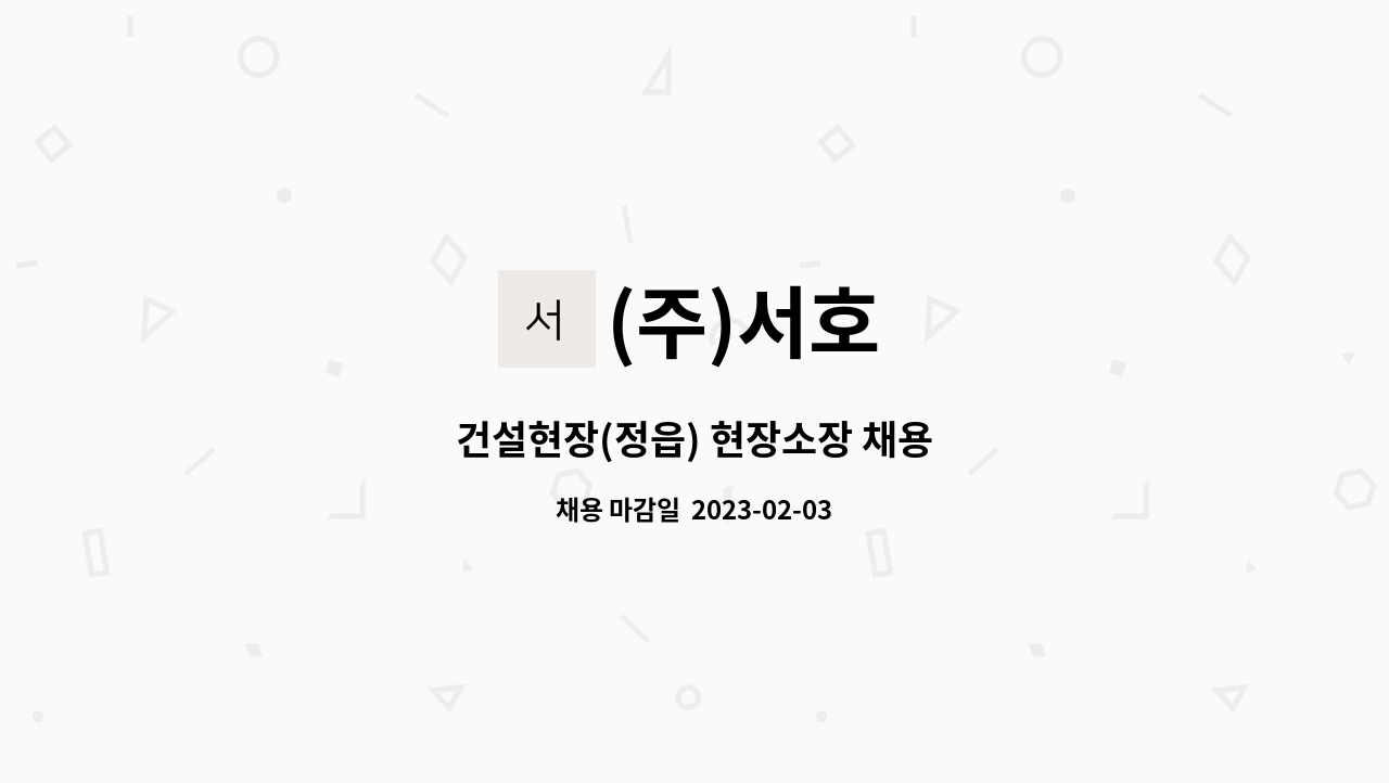 (주)서호 : 건설현장(정읍) 현장소장 채용 | 더팀스 건설현장(정읍) 현장소장 채용 by (주)서호