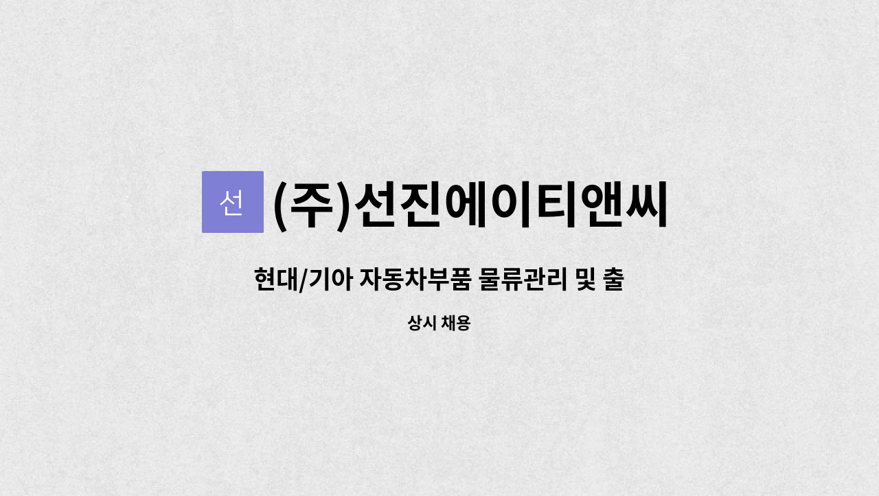 현대/기아 자동차부품 물류관리 및 출고 정규직 채용 | 더팀스 현대/기아 자동차부품 물류관리 및 출고 정규직 채용 by (주)선진에이티앤씨