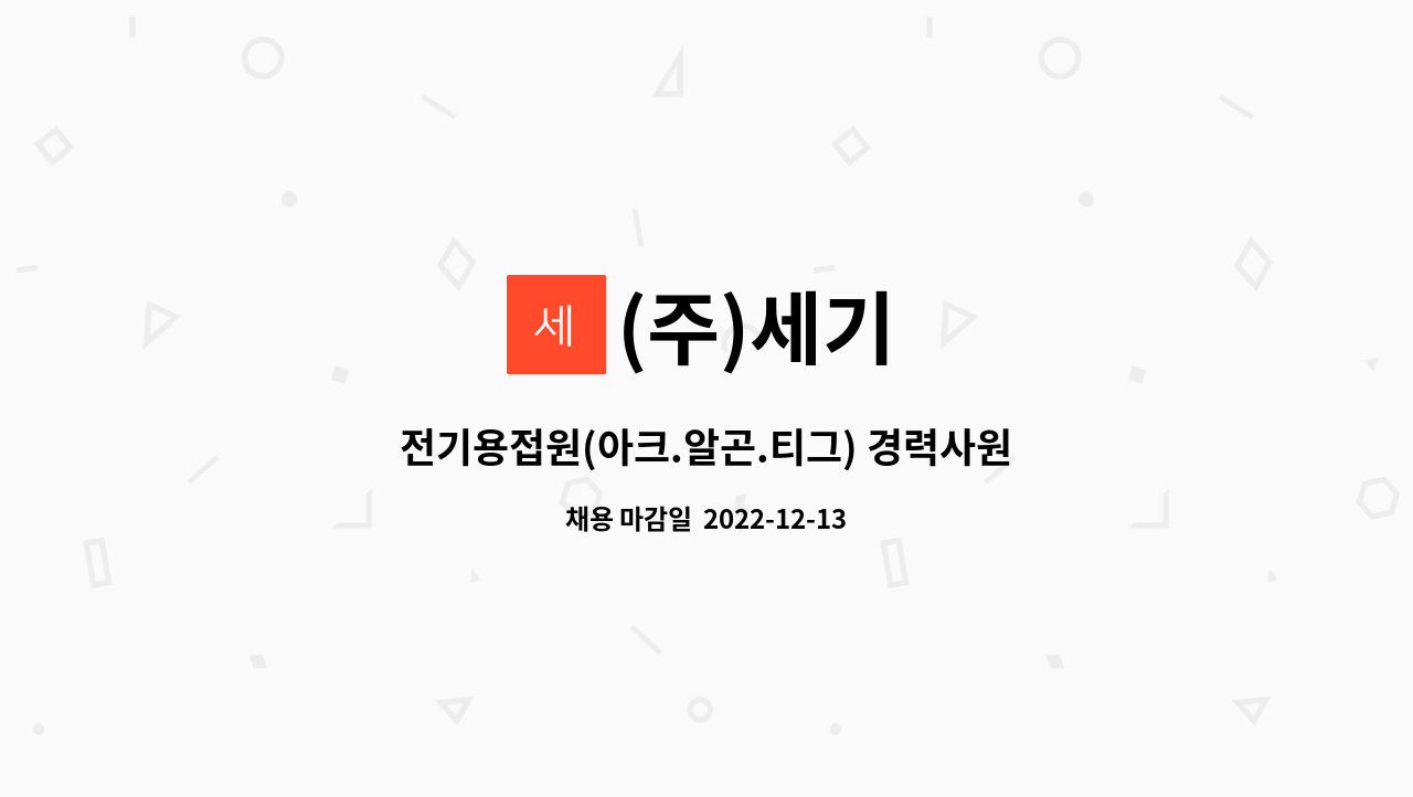 (주)세기 : 전기용접원(아크.알곤.티그) 경력사원 모집 | 더팀스 전기용접원(아크.알곤.티그) 경력사원 모집 by (주)세기