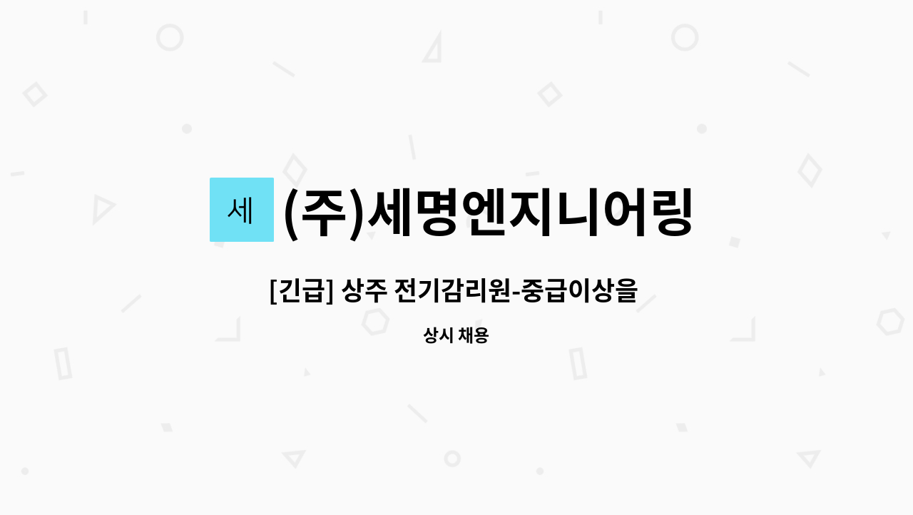 (주)세명엔지니어링 : [긴급] 상주 전기감리원-중급이상을 모십니다. | 더팀스 [긴급] 상주 전기감리원-중급이상을 모십니다. by (주)세명엔지니어링