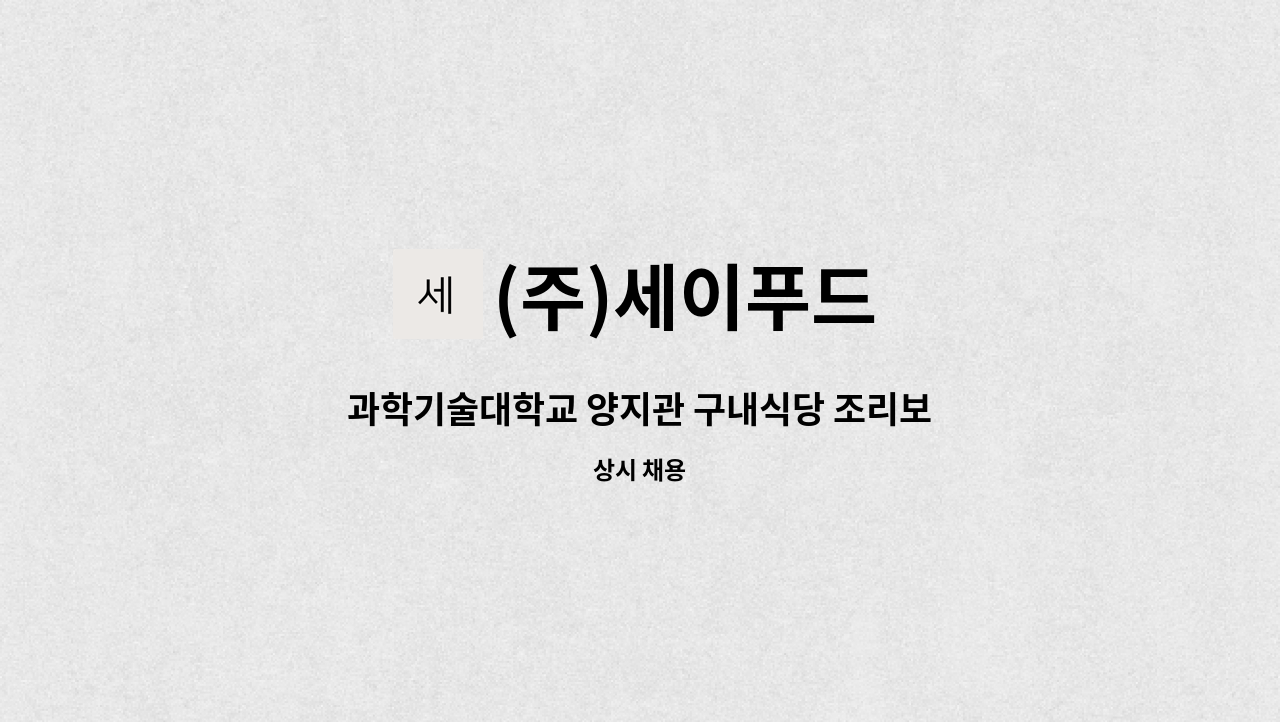 (주)세이푸드 : 과학기술대학교 양지관 구내식당 조리보조원 모집 | 더팀스 과학기술대학교 양지관 구내식당 조리보조원 모집 by (주)세이푸드