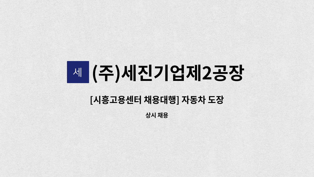 (주)세진기업제2공장 : [시흥고용센터 채용대행] 자동차 도장관련 단순업무 | 더팀스 [시흥고용센터 채용대행] 자동차 도장관련 단순업무 by (주)... 