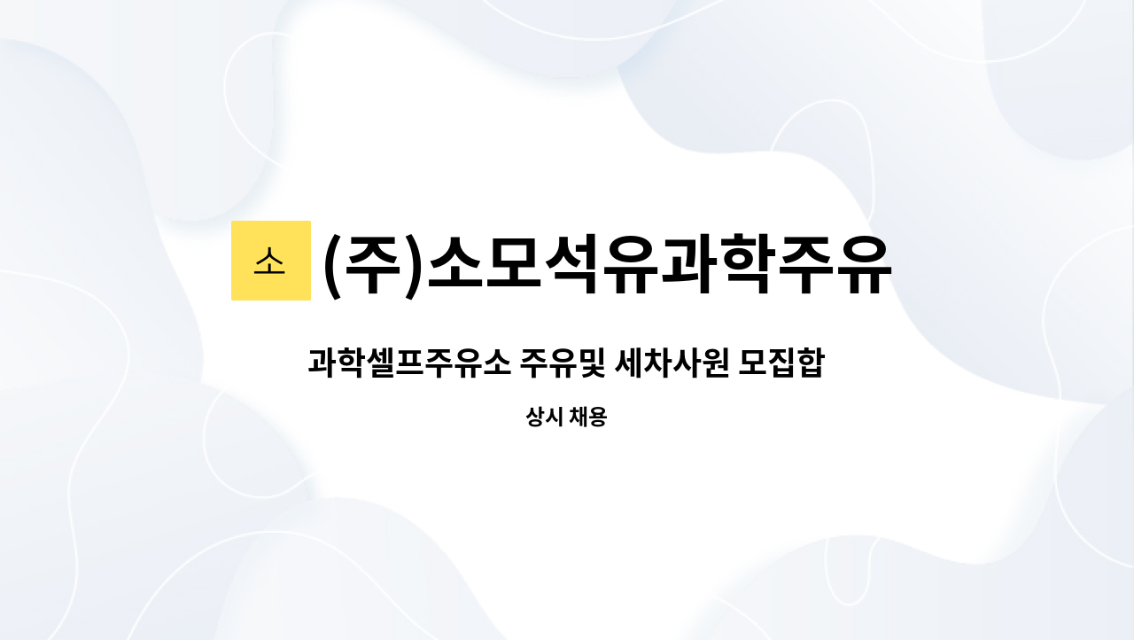 (주)소모석유과학주유소 : 과학셀프주유소 주유및 세차사원 모집합니다. | 더팀스 과학셀프주유소 주유및 세차사원 모집합니다. by (주)... 