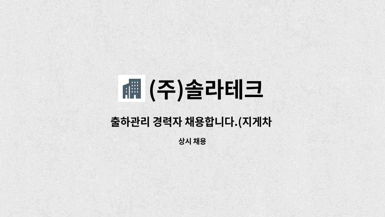 (주)솔라테크 : 출하관리 경력자 채용합니다.(지게차 운전 능숙자) | 더팀스 출하관리 경력자 채용합니다.(지게차 운전 능숙자) by (주)솔라테크