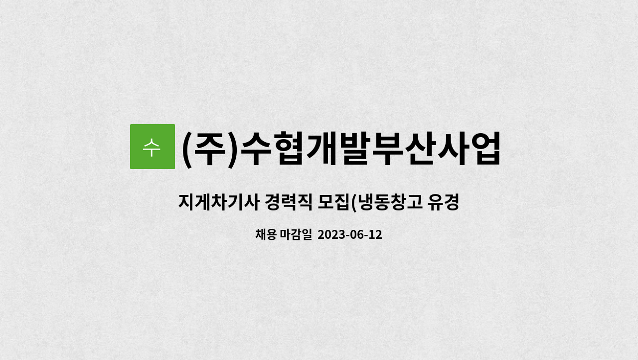 (주)수협개발부산사업소 : 지게차기사 경력직 모집(냉동창고 유경험자... 경력직 모집(냉동창고 유경험자 우대) by (주)수협개발부산사업소
