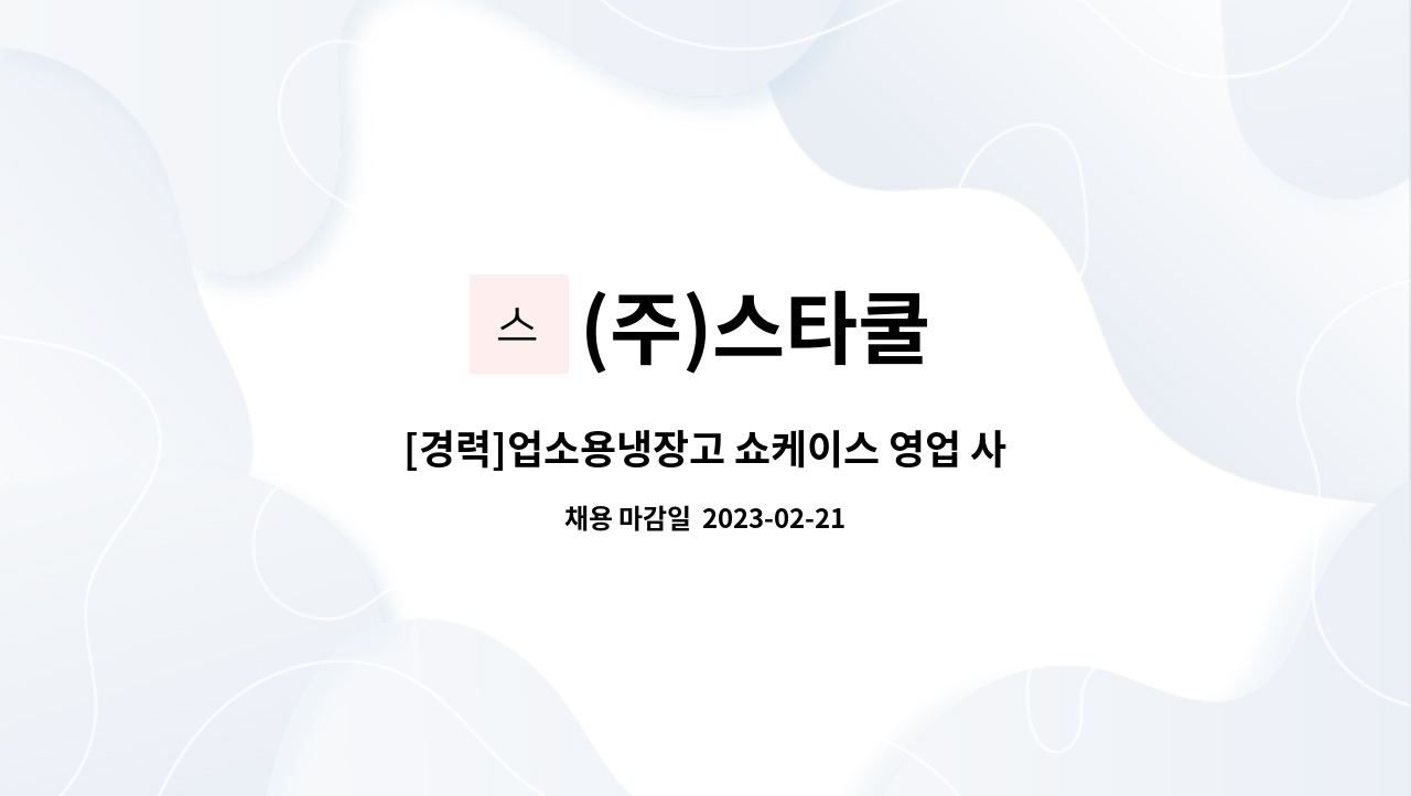 (주)스타쿨 : [경력]업소용냉장고 쇼케이스 영업 사원 모집 유류비지원... [경력]업소용냉장고 쇼케이스 영업 사원 모집 유류비지원 by (주)스타쿨