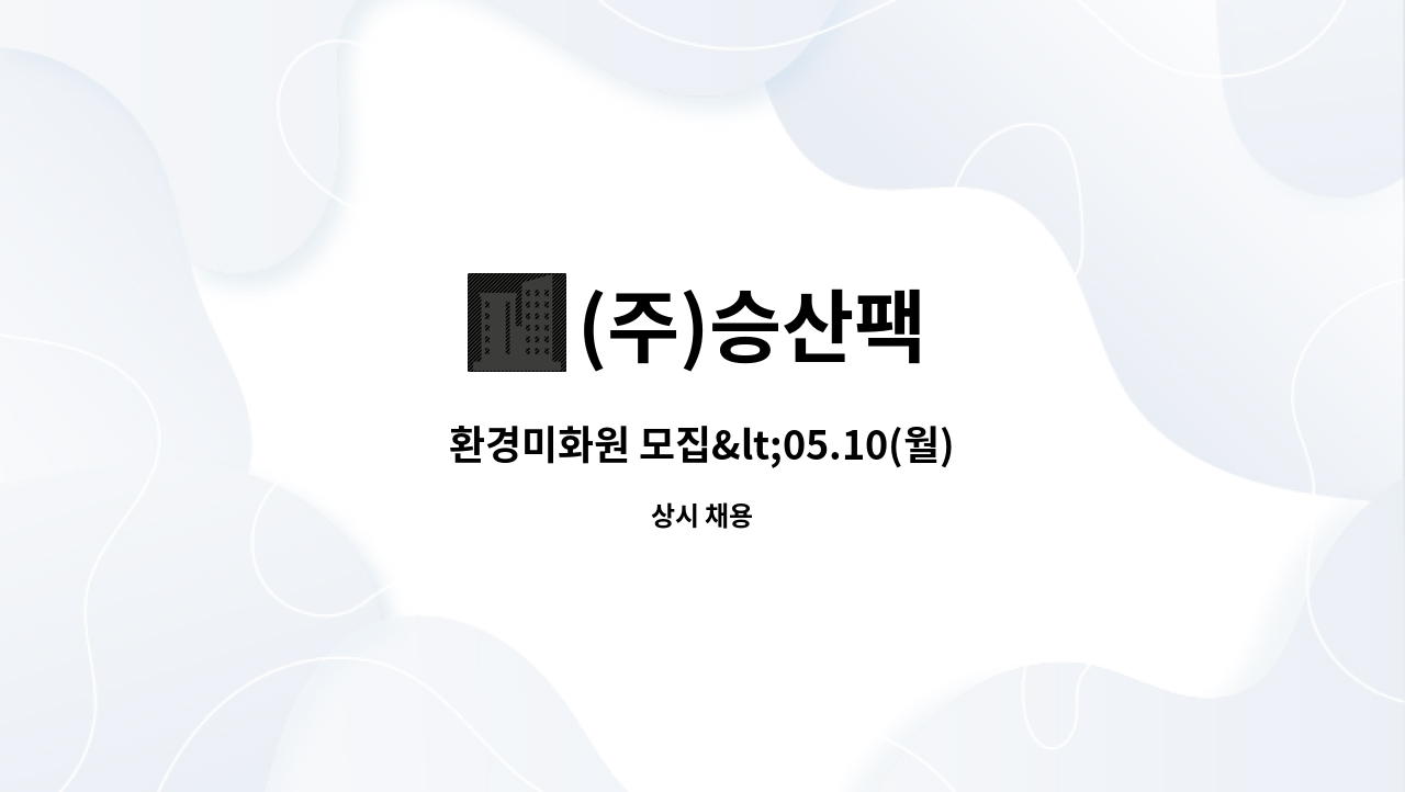 (주)승산팩 : 환경미화원 모집<05.10(월).~05.23(일) 2021.... 10(월).~05.23(일) 2021.전남여성온라인일자리박람회 참여기업> by (주)승산팩