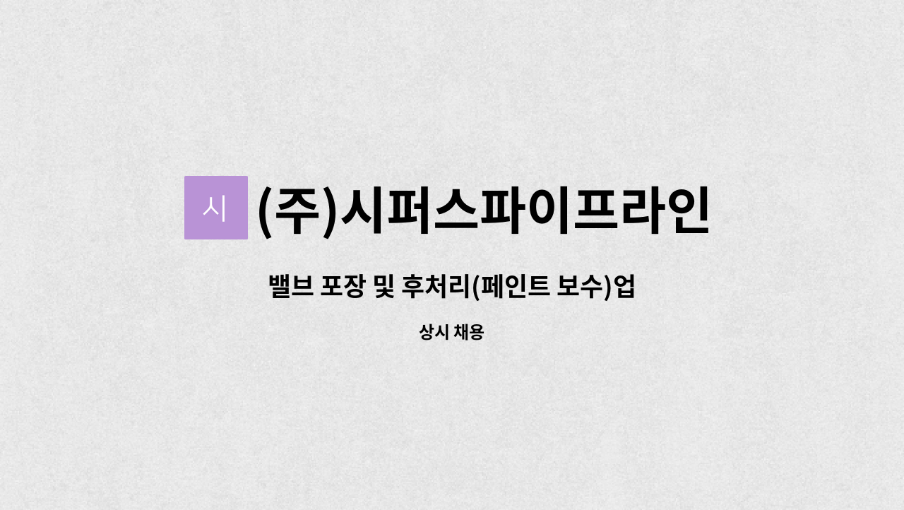 (주)시퍼스파이프라인 : 밸브 포장 및 후처리(페인트 보수)업무 채용 | 더팀스 밸브 포장 및 후처리(페인트 보수)업무 채용 by (주)시퍼스파이프라인