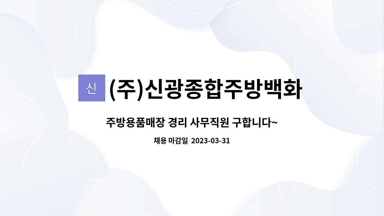 (주)신광종합주방백화점 : 주방용품매장 경리 사무직원 구합니다~ | 더팀스 주방용품매장 경리 사무직원 구합니다~ by (주)신광종합주방백화점