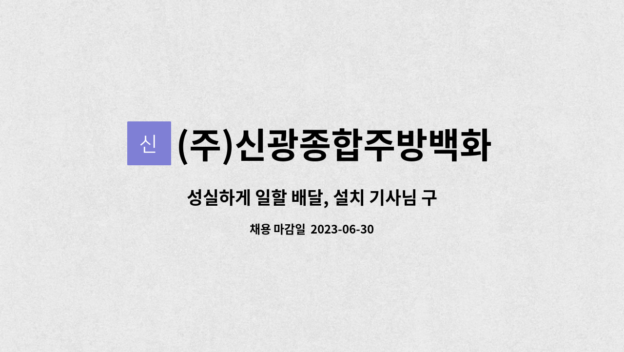 (주)신광종합주방백화점 : 성실하게 일할 배달, 설치 기사님 구합니다^^ | 더팀스 성실하게 일할 배달, 설치 기사님 구합니다^^ by (주)... 