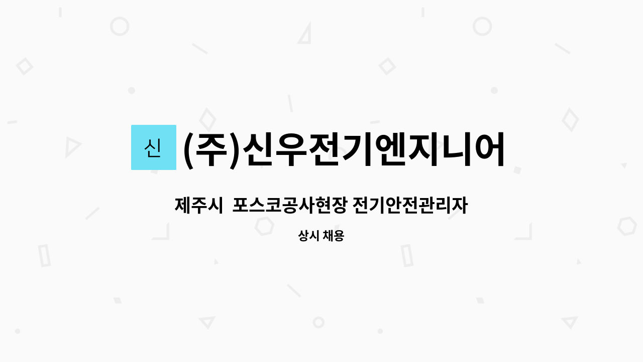 (주)신우전기엔지니어링 : 제주시 포스코공사현장 전기안전관리자 모집 | 더팀스 제주시  포스코공사현장 전기안전관리자 모집 by (주)... 