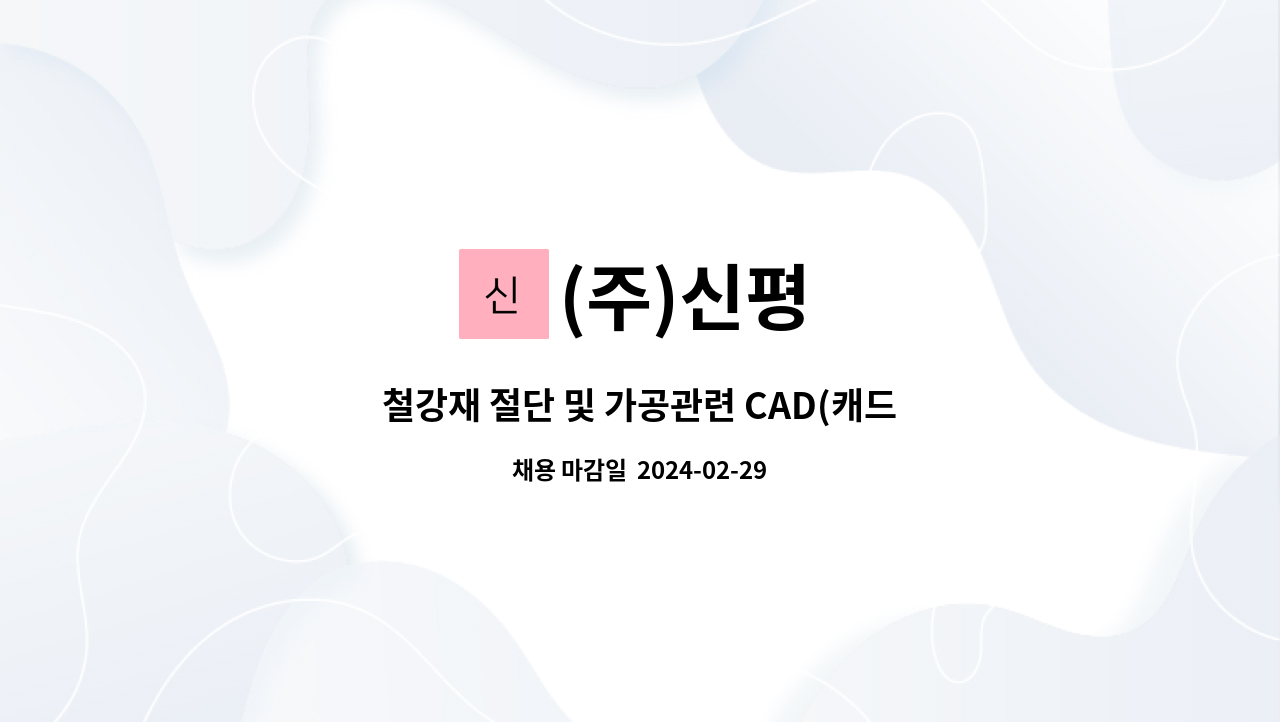 (주)신평 : 철강재 절단 및 가공관련 CAD(캐드) 사원 채용(경력사원 우대) | 더팀스 철강재 절단 및 가공관련 CAD(캐드) 사원 채용(경력사원... 